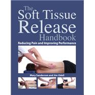The Soft Tissue Release Handbook Reducing Pain and Improving Performance