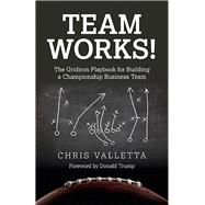 Team WORKS! The Gridiron Playbook for Building a Championship Business Team