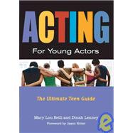 Acting for Young Actors : The Ultimate Teen Guide