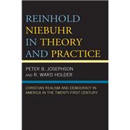 Reinhold Niebuhr in Theory and Practice Christian Realism and Democracy in America in the Twenty-First Century