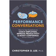 Performance Conversations How to Use Questions to Coach Employees, Improve Productivity, and Boost Confidence (Without Appraisals!)