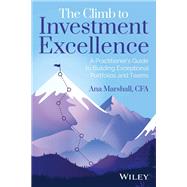 The Climb to Investment Excellence A Practitioner’s Guide to Building Exceptional Portfolios and Teams