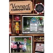 Vermont Curiosities : Quirky Characters, Roadside Oddities and Other Offbeat Stuff
