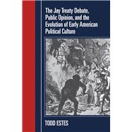 The Jay Treaty Debate, Public Opinion, And The Evolution Of Early American Political Culture