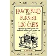 How to Build and Furnish a Log Cabin The Easy, Natural Way Using Only Hand Tools and the Woods Around You