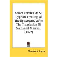 Select Epistles Of St. Cyprian Treating Of The Episcopate, After The Translation Of Nathaniel Marshall 1922