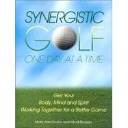 Synergistic Golf One Day at a Time : Get Your Body, Mind and Spirit Working Together for a Better Game