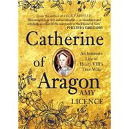 Catherine of Aragon An Intimate Life of Henry VIII's True Wife