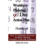 Workforce Planning: 90 Day Action Plan Handbook: How to Implement Successful Workforce Planning Strategies, Tools and Techniques