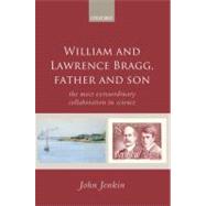 William and Lawrence Bragg, Father and Son The Most Extraordinary Collaboration in Science