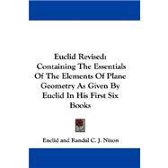 Euclid Revised : Containing the Essentials of the Elements of Plane Geometry As Given by Euclid in His First Six Books