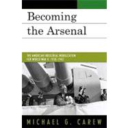Becoming the Arsenal: The American Industrial Mobilization for World War II, 1938-1942