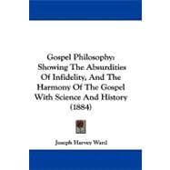 Gospel Philosophy : Showing the Absurdities of Infidelity, and the Harmony of the Gospel with Science and History (1884)