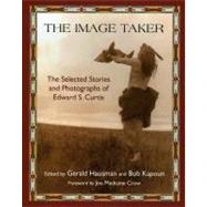 The Image Taker The Selected Stories and Photographs of Edward S. Curtis