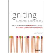 Igniting Customer Connections Fire Up Your Company's Growth By Multiplying Customer Experience and Engagement