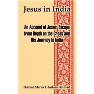 Jesus In India: Being An Account Of Jesus' Escape From Death On The Cross And His Journey To India