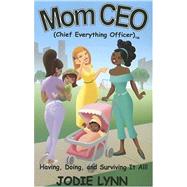 Mom CEO (Chief Everything Officer) : Having, Doing, and Surviving It All!