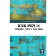 Beyond Balkanism: The Scholarly Politics of Region Making