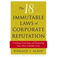 18 Immutable Laws of Corporate Reputation : Creating, Protecting, and Repairing Your Most Valuable Asset