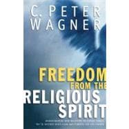 Freedom from the Religious Spirit Understanding How Deceptive Religious Forces Try To Destroy God's Plan and Purpose for His Church