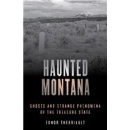 Haunted Montana Ghosts and Strange Phenomena of the Treasure State