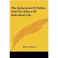 The Inductions of Ethics; and the Ethics of Individual Life: Being Parts II and III of the Principles of Ethics