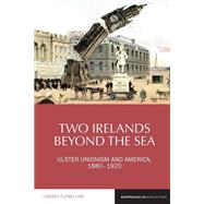 Two Irelands Beyond the Sea Ulster Unionism and America, 1880-1920,9781800856707