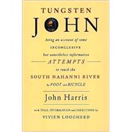 Tungsten John : Being an Account of Some Inconclusive but Nonetheless Informative Attempts to Reach the South Nahanni River by Foot and Bicycle