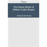 The Classic Works of William Cullen Bryant