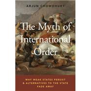 The Myth of International Order Why Weak States Persist and Alternatives to the State Fade Away