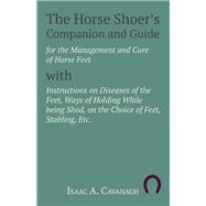 The Horse Shoer's Companion and Guide for the Management and Cure of Horse Feet with Instructions on Diseases of the Feet, Ways of Holding While being Shod, on the Choice of Feet, Stabling, Etc.