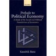 Prelude to Political Economy A Study of the Social and Political Foundations of Economics
