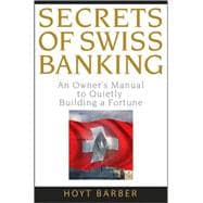 Secrets of Swiss Banking An Owner's Manual to Quietly Building a Fortune