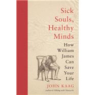 Sick Souls, Healthy Minds: How William James Can Save Your Life