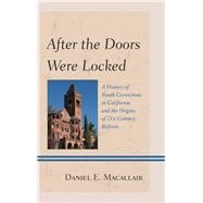 After the Doors Were Locked A History of Youth Corrections in California and the Origins of Twenty-First Century Reform