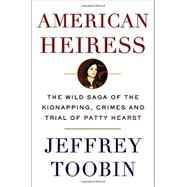 American Heiress The Wild Saga of the Kidnapping, Crimes and Trial of Patty Hearst
