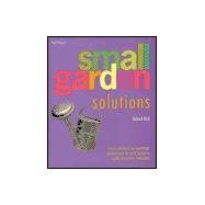 Small Garden Solutions: From Arbours to Awnings, Barbecues to Bird Feeders, Walls to Water Features