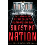 Swastika Nation Fritz Kuhn and the Rise and Fall of the German-American Bund