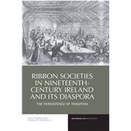 Ribbon Societies in Nineteenth-Century Ireland and its Diaspora The Persistence of Tradition,9781800856714