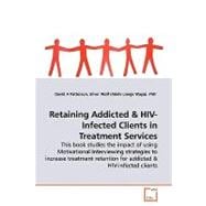 Retaining Addicted & HIV -: Infected Clients in Treatment Services; This Book Studies the Impact of Using Motivational Interviewing Strategies to Increase Treatment Retention for