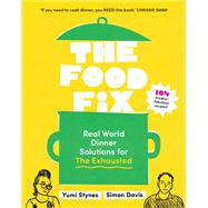 The Food Fix Real World Dinner Solutions for The Exhausted - 104 freakin' fabulous recipes!