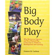 Big Body Play: Why Boisterous, Vigorous, and Very Physical Play Is Essential to Children's Development and Learning