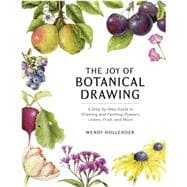 The Joy of Botanical Drawing A Step-by-Step Guide to Drawing and Painting Flowers, Leaves, Fruit, and More