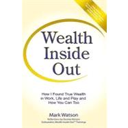 Wealth Inside Out: How I Found True Wealth in Work, Life and Play and How You Can Too