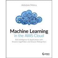 Machine Learning in the AWS Cloud Add Intelligence to Applications with Amazon SageMaker and Amazon Rekognition