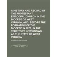 A History and Record of the Protestant Episcopal Church in the Diocese of West Virginia, And, Before the Formation of the Diocese in 1878, in the Territory Now Known as the State of West Virginia