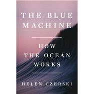 The Blue Machine How the Ocean Works