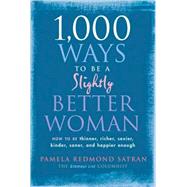 1,000 Ways to Be a Slightly Better Woman How to Be Thinner, Richer, Sexier, Kinder, Saner and Happier Enough