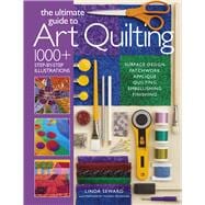 The Ultimate Guide to Art Quilting Surface Design * Patchwork* Appliqué * Quilting * Embellishing * Finishing