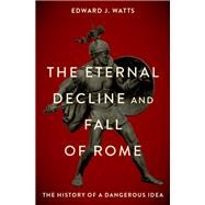The Eternal Decline and Fall of Rome The History of a Dangerous Idea,9780190076719
